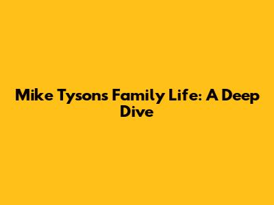 Mike Tyson's Family Life: A Deep Dive