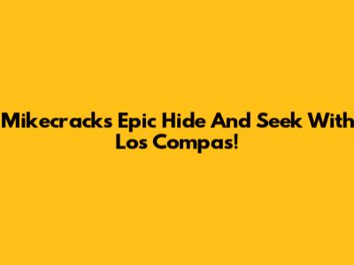 Mikecrack's Epic Hide And Seek With Los Compas!