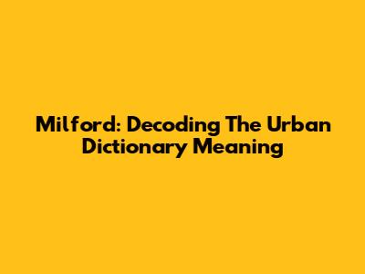 Milford: Decoding The Urban Dictionary Meaning