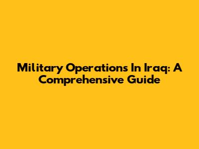 Military Operations In Iraq: A Comprehensive Guide