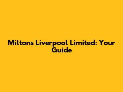 Milton's Liverpool Limited: Your Guide