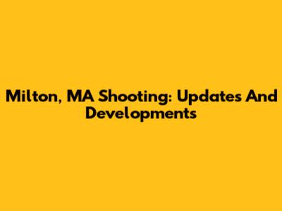 Milton, MA Shooting: Updates And Developments