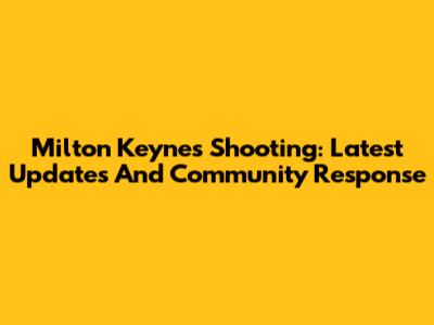 Milton Keynes Shooting: Latest Updates And Community Response