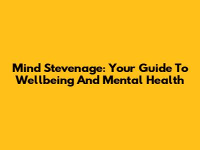 Mind Stevenage: Your Guide To Wellbeing And Mental Health
