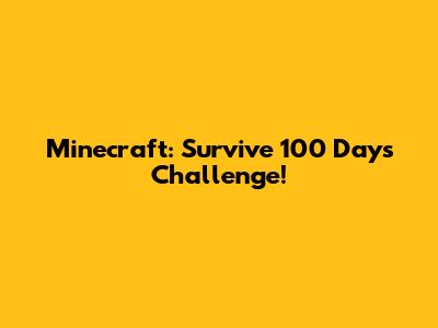 Minecraft: Survive 100 Days Challenge!