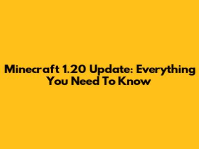 Minecraft 1.20 Update: Everything You Need To Know