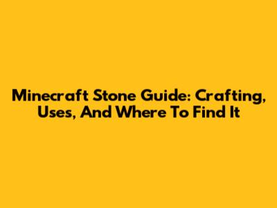 Minecraft Stone Guide: Crafting, Uses, And Where To Find It