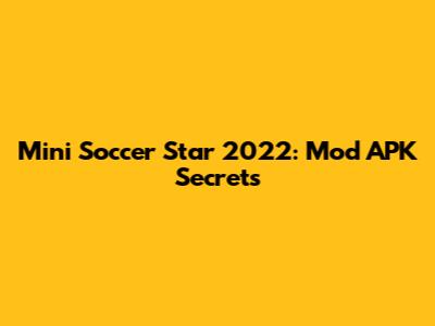 Mini Soccer Star 2022: Mod APK Secrets