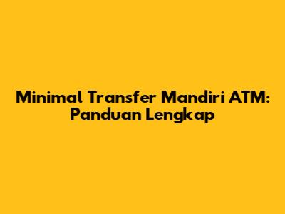 Minimal Transfer Mandiri ATM: Panduan Lengkap