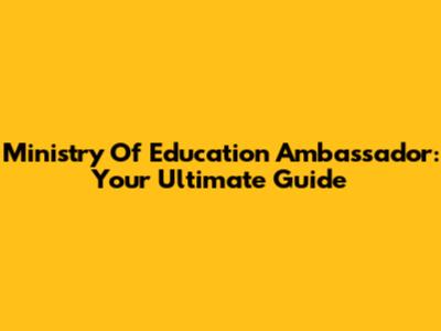 Ministry Of Education Ambassador: Your Ultimate Guide
