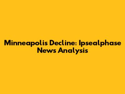 Minneapolis Decline: Ipsealphase News Analysis