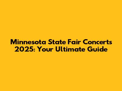 Minnesota State Fair Concerts 2025: Your Ultimate Guide