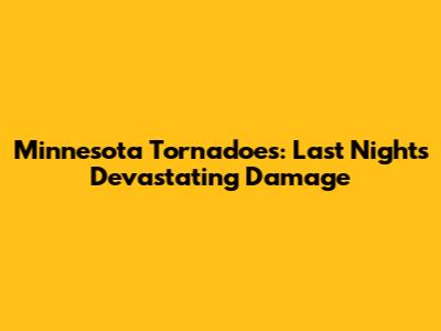 Minnesota Tornadoes: Last Night's Devastating Damage