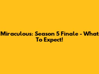 Miraculous: Season 5 Finale - What To Expect!