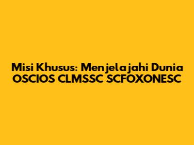 Misi Khusus: Menjelajahi Dunia OSCIOS CLMSSC SCFOXONESC