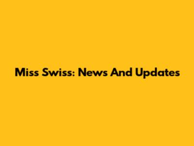 Miss Swiss: News And Updates