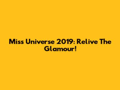 Miss Universe 2019: Relive The Glamour!