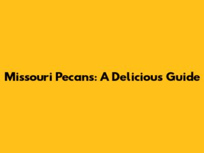 Missouri Pecans: A Delicious Guide