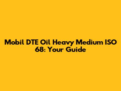 Mobil DTE Oil Heavy Medium ISO 68: Your Guide