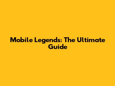 Mobile Legends: The Ultimate Guide