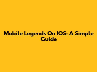 Mobile Legends On IOS: A Simple Guide