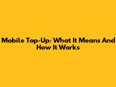 Mobile Top-Up: What It Means And How It Works