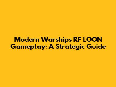 Modern Warships RF LOON Gameplay: A Strategic Guide