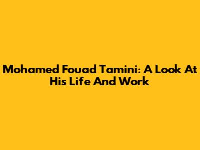 Mohamed Fouad Tamini: A Look At His Life And Work