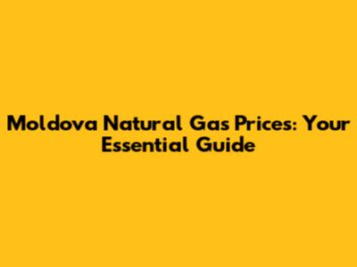 Moldova Natural Gas Prices: Your Essential Guide