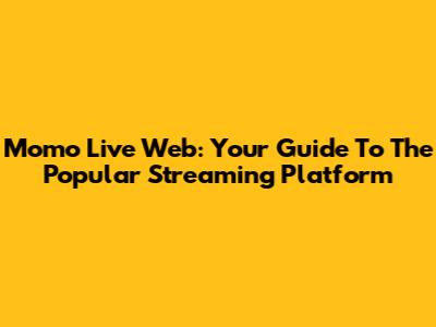 Momo Live Web: Your Guide To The Popular Streaming Platform