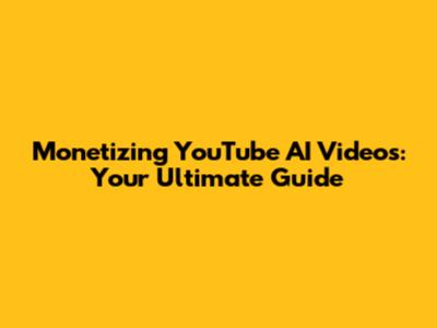 Monetizing YouTube AI Videos: Your Ultimate Guide