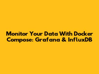 Monitor Your Data With Docker Compose: Grafana & InfluxDB