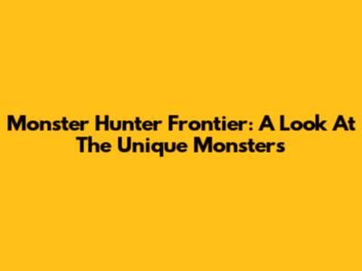 Monster Hunter Frontier: A Look At The Unique Monsters