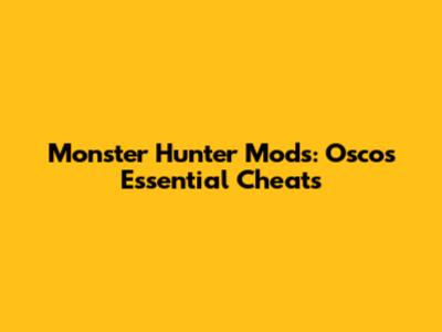 Monster Hunter Mods: Osco's Essential Cheats