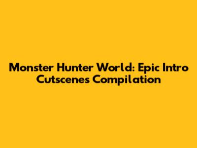 Monster Hunter World: Epic Intro Cutscenes Compilation