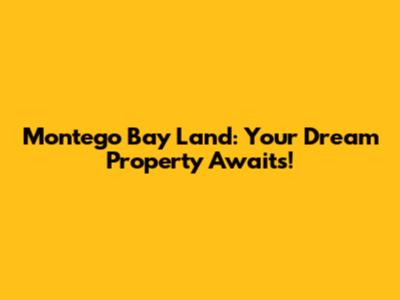 Montego Bay Land: Your Dream Property Awaits!