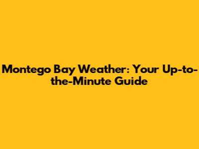 Montego Bay Weather: Your Up-to-the-Minute Guide