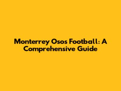 Monterrey Osos Football: A Comprehensive Guide
