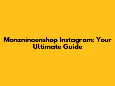 Monzninoenshop Instagram: Your Ultimate Guide