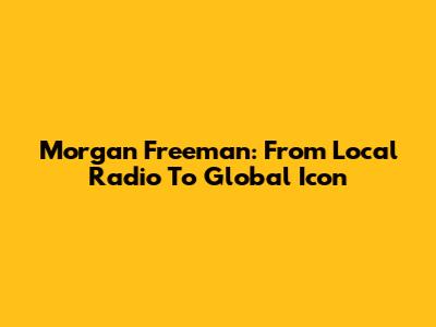 Morgan Freeman: From Local Radio To Global Icon