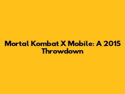Mortal Kombat X Mobile: A 2015 Throwdown