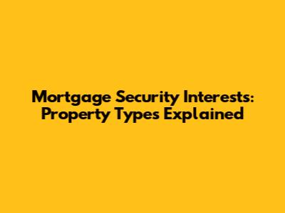 Mortgage Security Interests: Property Types Explained