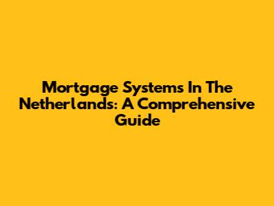 Mortgage Systems In The Netherlands: A Comprehensive Guide