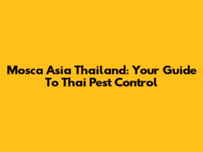 Mosca Asia Thailand: Your Guide To Thai Pest Control