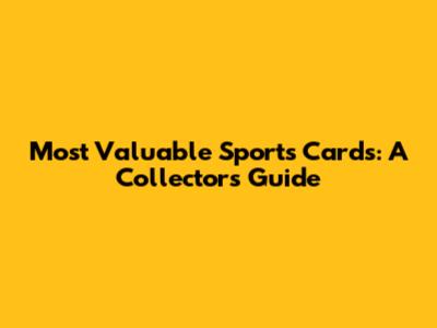 Most Valuable Sports Cards: A Collector's Guide