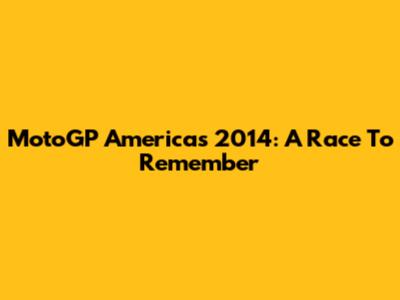 MotoGP Americas 2014: A Race To Remember