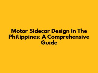 Motor Sidecar Design In The Philippines: A Comprehensive Guide
