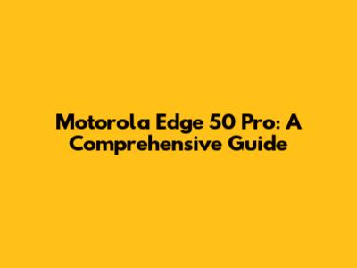Motorola Edge 50 Pro: A Comprehensive Guide