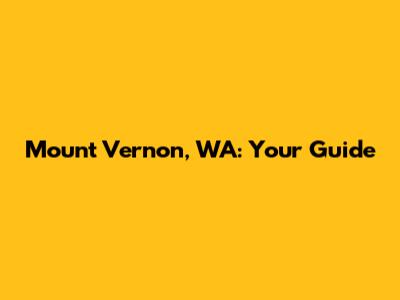 Mount Vernon, WA: Your Guide
