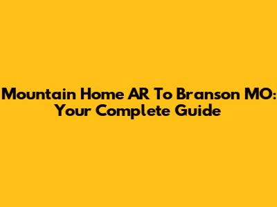 Mountain Home AR To Branson MO: Your Complete Guide